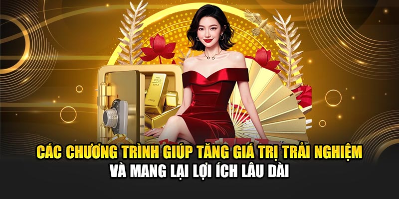 Các chương trình giúp tăng giá trị trải nghiệm và mang lại lợi ích lâu dài