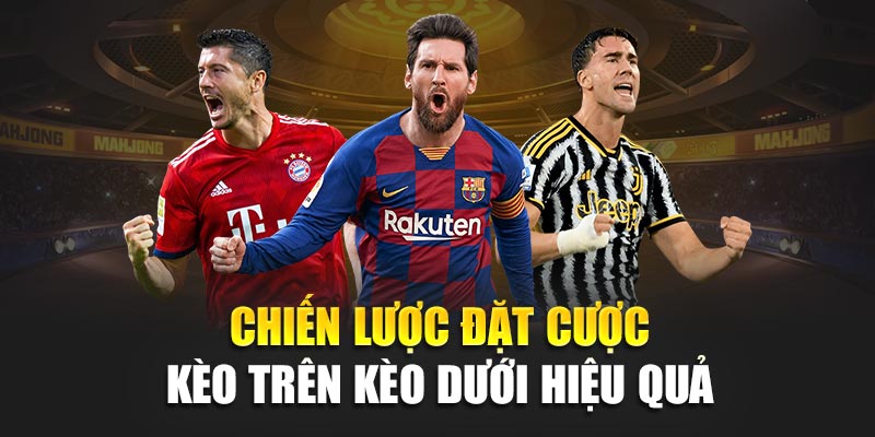 Kèo Trên Kèo Dưới Cách Phân Biệt Và Chiến Lược Hiệu Quả 3 Chiến lược đặt cược kèo trên kèo dưới hiệu quả
