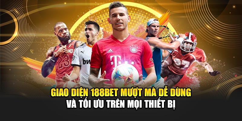 Giao diện 188BET mượt mà dễ dùng và tối ưu trên mọi thiết bị