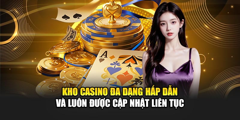 Kho Casino đa dạng hấp dẫn và luôn được cập nhật liên tục