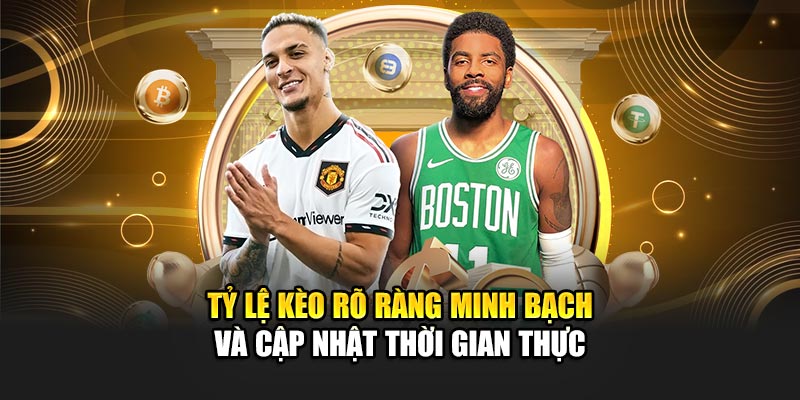 Tỷ lệ kèo rõ ràng minh bạch và cập nhật thời gian thực